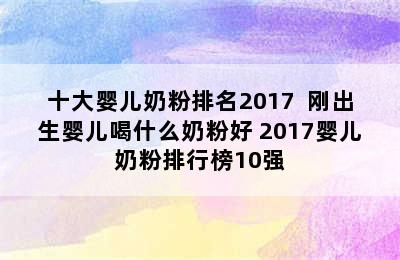 十大婴儿奶粉排名2017  刚出生婴儿喝什么奶粉好 2017婴儿奶粉排行榜10强